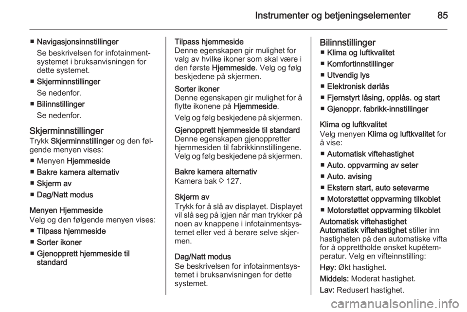 OPEL AMPERA 2015  Instruksjonsbok Instrumenter og betjeningselementer85
■Navigasjonsinnstillinger
Se beskrivelsen for infotainment‐
systemet i bruksanvisningen for
dette systemet.
■ Skjerminnstillinger
Se nedenfor.
■ Bilinnsti