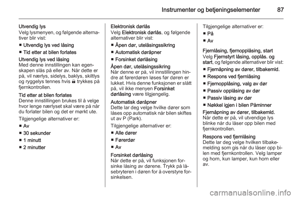OPEL AMPERA 2015  Instruksjonsbok Instrumenter og betjeningselementer87
Utvendig lys
Velg lysmenyen, og følgende alterna‐
tiver blir vist:
■ Utvendig lys ved låsing
■ Tid etter at bilen forlatesUtvendig lys ved låsing
Med den