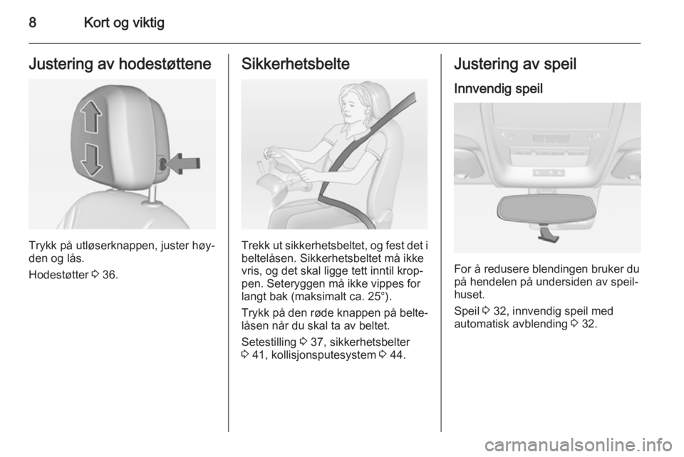 OPEL AMPERA 2015  Instruksjonsbok 8Kort og viktigJustering av hodestøttene
Trykk på utløserknappen, juster høy‐
den og lås.
Hodestøtter  3 36.
Sikkerhetsbelte
Trekk ut sikkerhetsbeltet, og fest det i
beltelåsen. Sikkerhetsbel