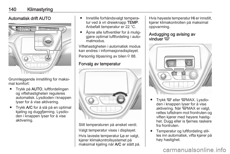 OPEL AMPERA E 2017.5  Instruksjonsbok 140KlimastyringAutomatisk drift AUTO
Grunnleggende innstilling for maksi‐
mal komfort:
● Trykk på  AUTO, luftfordelingen
og viftehastigheten reguleres
automatisk. Lysdioden i knappen lyser for å