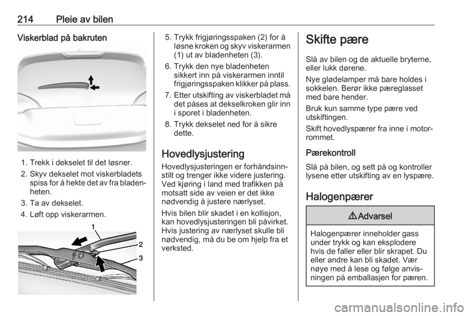 OPEL AMPERA E 2017.5 Instruksjonsbok 214Pleie av bilenViskerblad på bakruten
1. Trekk i dekselet til det løsner.
2. Skyv dekselet mot viskerbladets spiss for å hekte det av fra bladen‐
heten.
3. Ta av dekselet.
4. Løft opp viskerar OPEL AMPERA E 2017.5 Instruksjonsbok 214Pleie av bilenViskerblad på bakruten
1. Trekk i dekselet til det løsner.
2. Skyv dekselet mot viskerbladets spiss for å hekte det av fra bladen‐
heten.
3. Ta av dekselet.
4. Løft opp viskerar