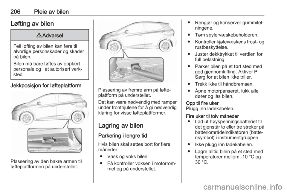 OPEL AMPERA E 2018 Instruksjonsbok 206Pleie av bilenLøfting av bilen9Advarsel
Feil løfting av bilen kan føre til
alvorlige personskader og skader
på bilen.
Bilen må bare løftes av opplært
personale og i et autorisert verk‐
ste OPEL AMPERA E 2018 Instruksjonsbok 206Pleie av bilenLøfting av bilen9Advarsel
Feil løfting av bilen kan føre til
alvorlige personskader og skader
på bilen.
Bilen må bare løftes av opplært
personale og i et autorisert verk‐
ste