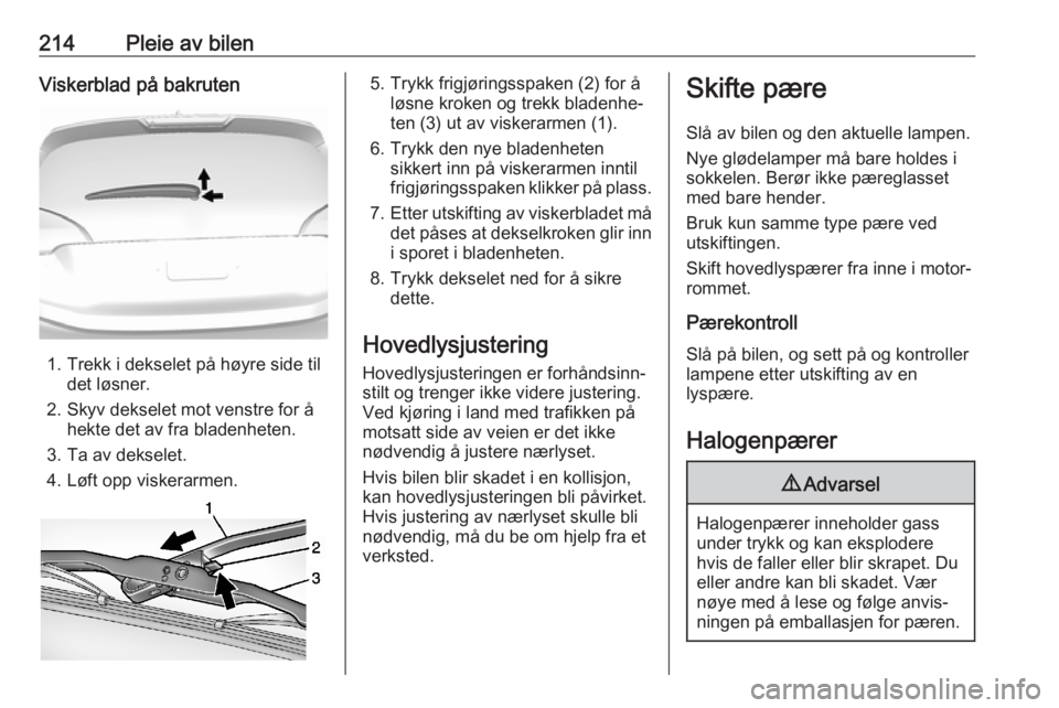 OPEL AMPERA E 2018 Instruksjonsbok 214Pleie av bilenViskerblad på bakruten
1. Trekk i dekselet på høyre side tildet løsner.
2. Skyv dekselet mot venstre for å hekte det av fra bladenheten.
3. Ta av dekselet.
4. Løft opp viskerarm OPEL AMPERA E 2018 Instruksjonsbok 214Pleie av bilenViskerblad på bakruten
1. Trekk i dekselet på høyre side tildet løsner.
2. Skyv dekselet mot venstre for å hekte det av fra bladenheten.
3. Ta av dekselet.
4. Løft opp viskerarm