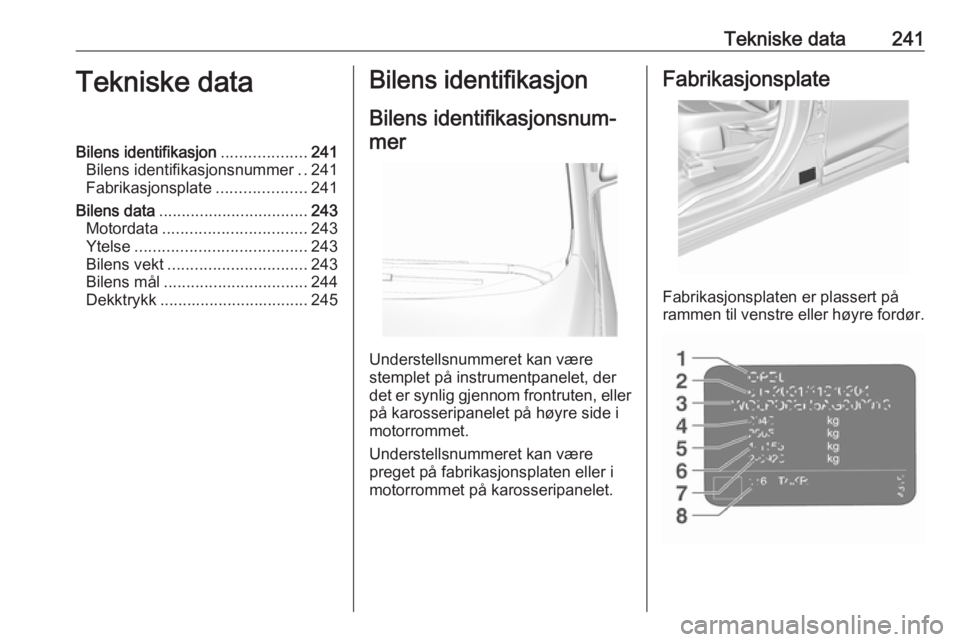 OPEL AMPERA E 2018 Instruksjonsbok Tekniske data241Tekniske dataBilens identifikasjon...................241
Bilens identifikasjonsnummer ..241
Fabrikasjonsplate ....................241
Bilens data ................................. 243
OPEL AMPERA E 2018 Instruksjonsbok Tekniske data241Tekniske dataBilens identifikasjon...................241
Bilens identifikasjonsnummer ..241
Fabrikasjonsplate ....................241
Bilens data ................................. 243