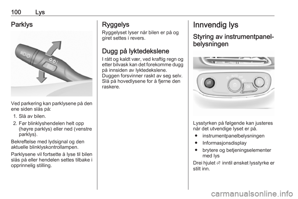 OPEL AMPERA E 2018.5  Instruksjonsbok 100LysParklys
Ved parkering kan parklysene på den
ene siden slås på:
1. Slå av bilen.
2. Før blinklyshendelen helt opp (høyre parklys) eller ned (venstre
parklys).
Bekreftelse med lydsignal og d