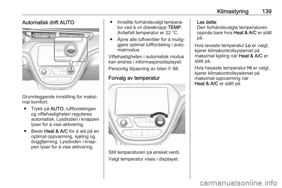 OPEL AMPERA E 2018.5  Instruksjonsbok Klimastyring139Automatisk drift AUTO
Grunnleggende innstilling for maksi‐
mal komfort:
● Trykk på  AUTO, luftfordelingen
og viftehastigheten reguleres
automatisk. Lysdioden i knappen lyser for å