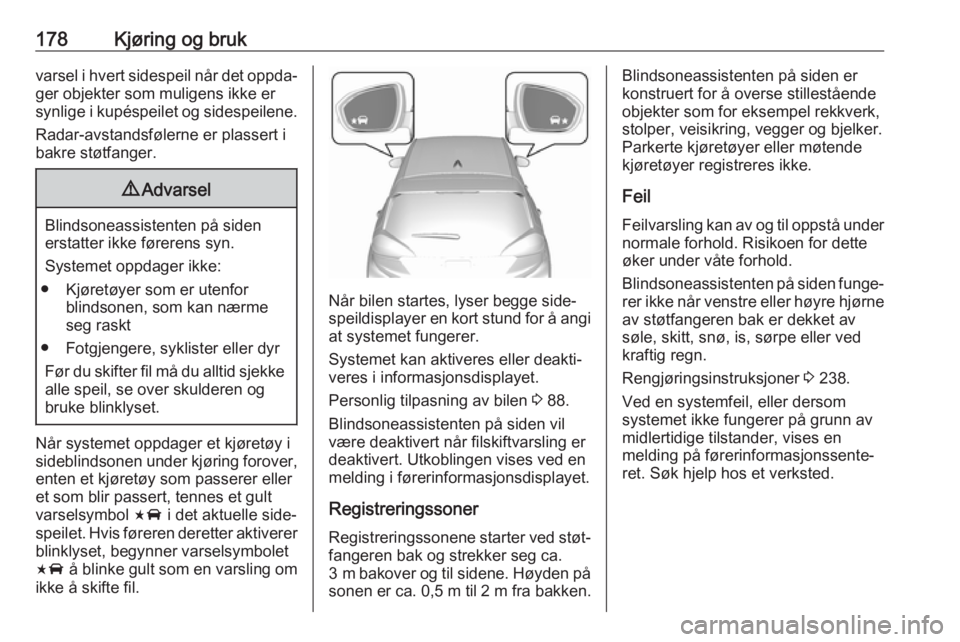 OPEL AMPERA E 2018.5  Instruksjonsbok 178Kjøring og brukvarsel i hvert sidespeil når det oppda‐ger objekter som muligens ikke er
synlige i kupéspeilet og sidespeilene.
Radar-avstandsfølerne er plassert i
bakre støtfanger.9 Advarsel