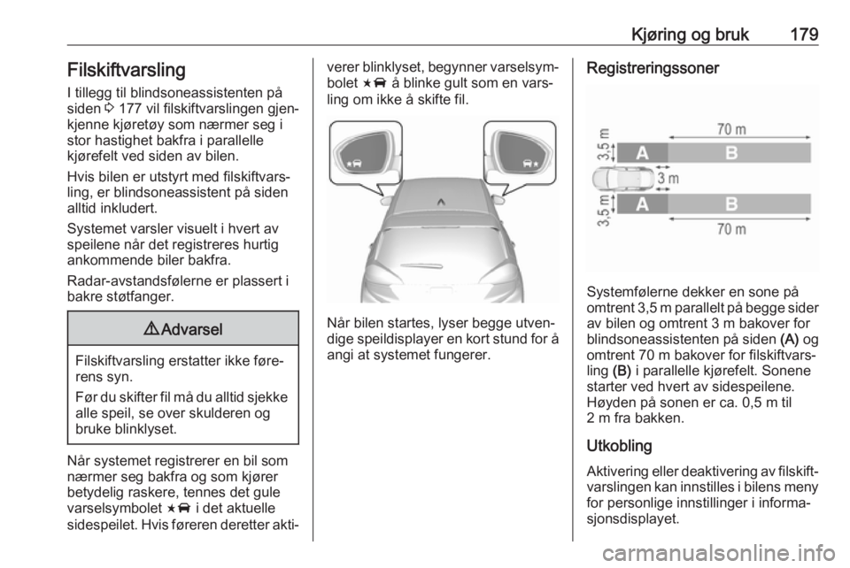 OPEL AMPERA E 2018.5  Instruksjonsbok Kjøring og bruk179Filskiftvarsling
I tillegg til blindsoneassistenten på
siden  3 177 vil filskiftvarslingen gjen‐
kjenne kjøretøy som nærmer seg i
stor hastighet bakfra i parallelle
kjørefelt