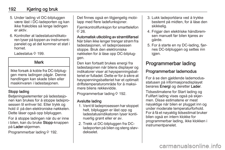 OPEL AMPERA E 2018.5  Instruksjonsbok 192Kjøring og bruk5. Under lading vil DC-bilpluggenvære låst i DC-ladeporten og kan
ikke frakobles så lenge ladingen er aktiv.
6. Kontroller at ladestatusindikato‐ ren lyser på toppen av instru