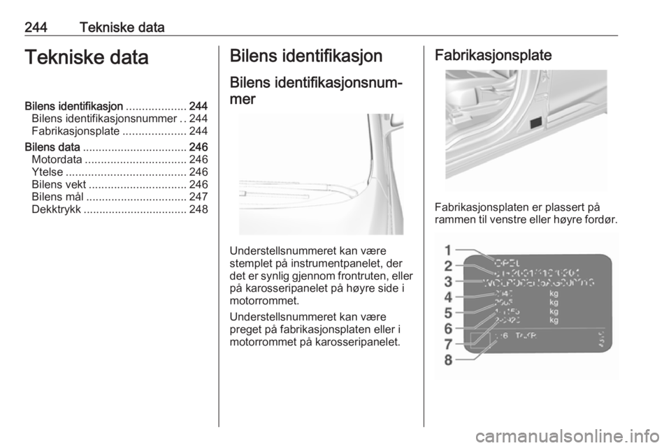 OPEL AMPERA E 2018.5  Instruksjonsbok 244Tekniske dataTekniske dataBilens identifikasjon...................244
Bilens identifikasjonsnummer ..244
Fabrikasjonsplate ....................244
Bilens data ................................. 246
