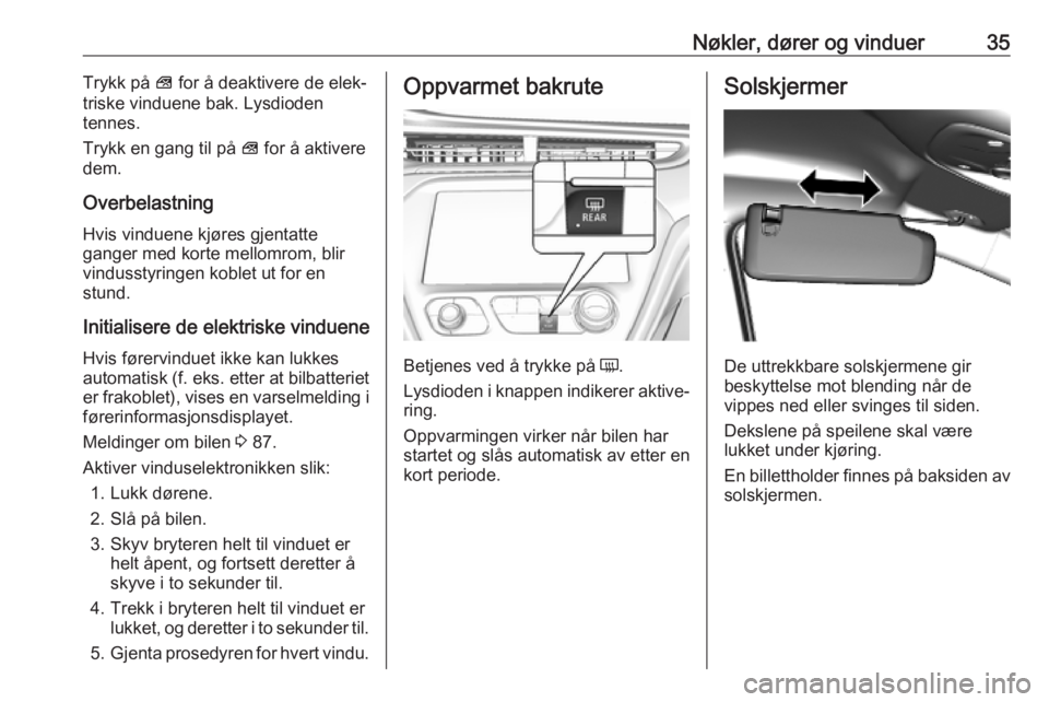 OPEL AMPERA E 2018.5  Instruksjonsbok Nøkler, dører og vinduer35Trykk på V for å deaktivere de elek‐
triske vinduene bak. Lysdioden
tennes.
Trykk en gang til på  V for å aktivere
dem.
Overbelastning Hvis vinduene kjøres gjentatte