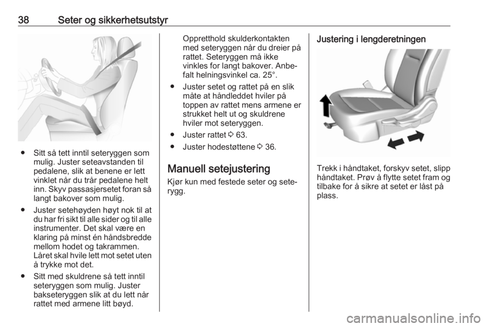 OPEL AMPERA E 2018.5  Instruksjonsbok 38Seter og sikkerhetsutstyr
● Sitt så tett inntil seteryggen sommulig. Juster seteavstanden til
pedalene, slik at benene er lett
vinklet når du trår pedalene helt
inn. Skyv passasjersetet foran s