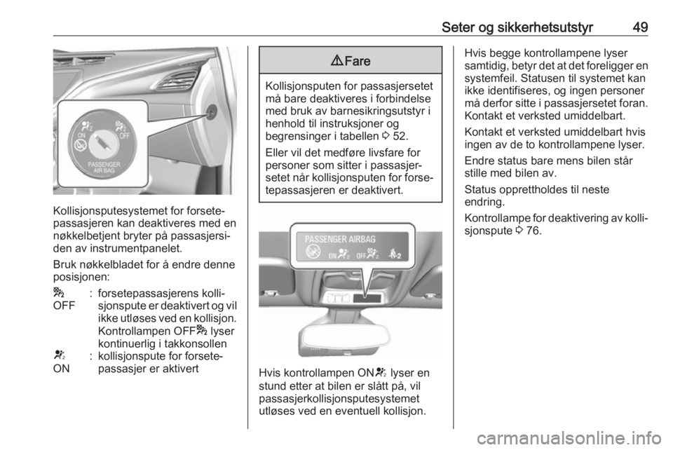 OPEL AMPERA E 2018.5  Instruksjonsbok Seter og sikkerhetsutstyr49
Kollisjonsputesystemet for forsete‐
passasjeren kan deaktiveres med en
nøkkelbetjent bryter på passasjersi‐
den av instrumentpanelet.
Bruk nøkkelbladet for å endre 