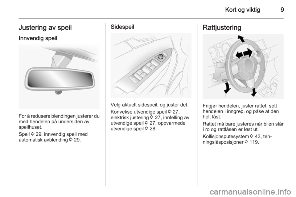 OPEL ANTARA 2014.5  Instruksjonsbok Kort og viktig9Justering av speilInnvendig speil
For å redusere blendingen justerer dumed hendelen på undersiden avspeilhuset.
Speil  3 29, innvendig speil med
automatisk avblending  3 29.
Sidespeil