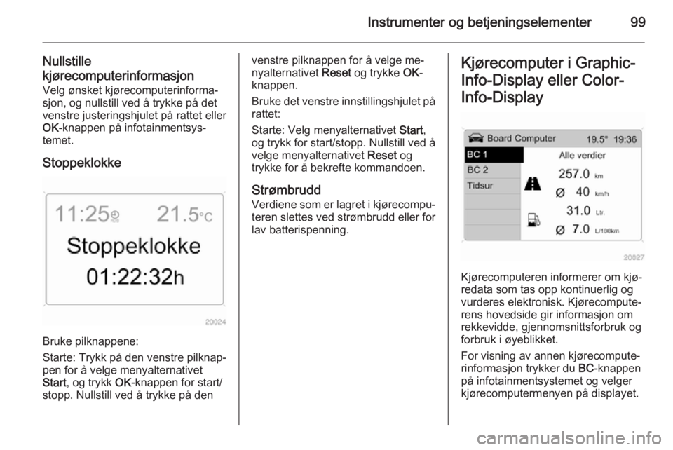 OPEL ANTARA 2014.5  Instruksjonsbok Instrumenter og betjeningselementer99
Nullstille
kjørecomputerinformasjon Velg ønsket kjørecomputerinforma‐
sjon, og nullstill ved å trykke på det
venstre justeringshjulet på rattet eller
OK -