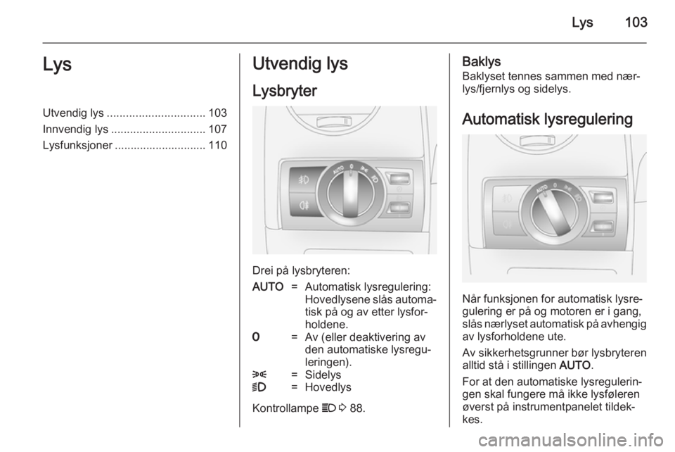 OPEL ANTARA 2014.5  Instruksjonsbok Lys103LysUtvendig lys............................... 103
Innvendig lys .............................. 107
Lysfunksjoner ............................. 110Utvendig lys
Lysbryter
Drei på lysbryteren:
AU