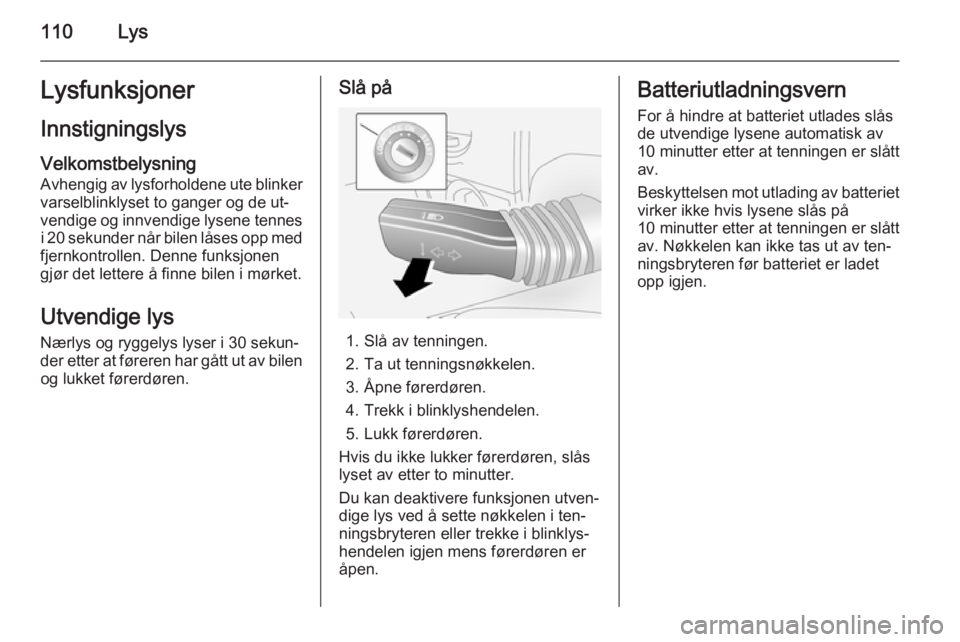 OPEL ANTARA 2014.5  Instruksjonsbok 110LysLysfunksjonerInnstigningslysVelkomstbelysning Avhengig av lysforholdene ute blinker
varselblinklyset to ganger og de ut‐
vendige og innvendige lysene tennes i 20 sekunder når bilen låses opp