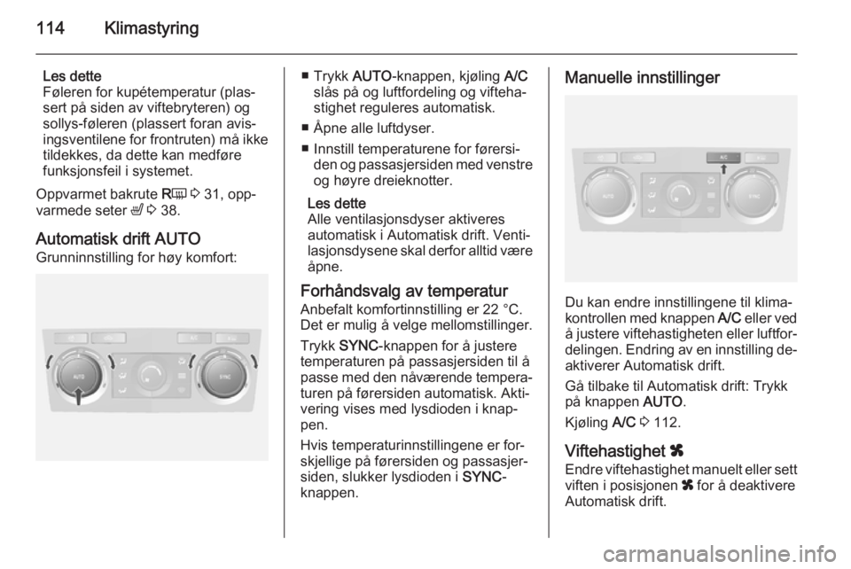 OPEL ANTARA 2014.5  Instruksjonsbok 114Klimastyring
Les dette
Føleren for kupétemperatur (plas‐
sert på siden av viftebryteren) og
sollys-føleren (plassert foran avis‐
ingsventilene for frontruten) må ikke tildekkes, da dette k