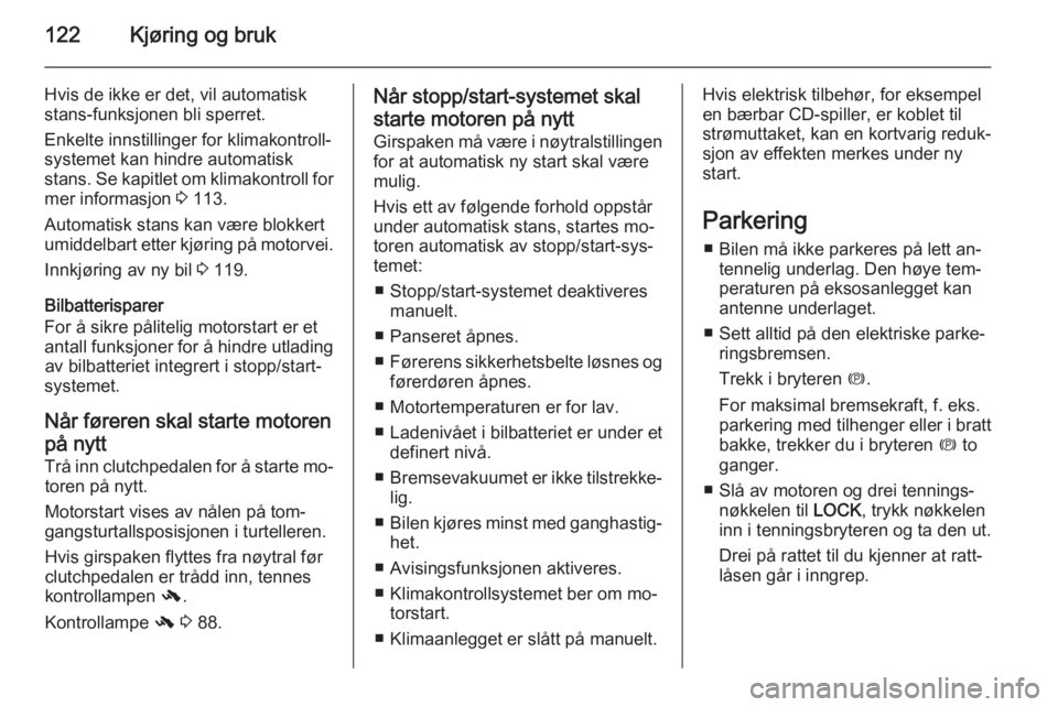 OPEL ANTARA 2014.5  Instruksjonsbok 122Kjøring og bruk
Hvis de ikke er det, vil automatiskstans-funksjonen bli sperret.
Enkelte innstillinger for klimakontroll‐
systemet kan hindre automatisk
stans. Se kapitlet om klimakontroll for
m