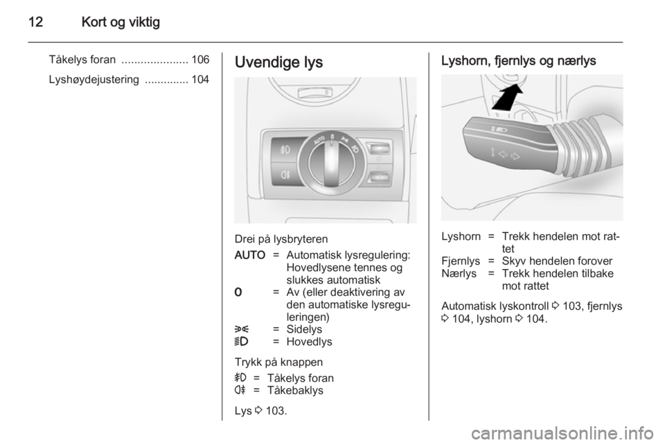 OPEL ANTARA 2014.5  Instruksjonsbok 12Kort og viktig
Tåkelys foran .....................106
Lyshøydejustering  ..............104Uvendige lys
Drei på lysbryteren
AUTO=Automatisk lysregulering:
Hovedlysene tennes og
slukkes automatisk7