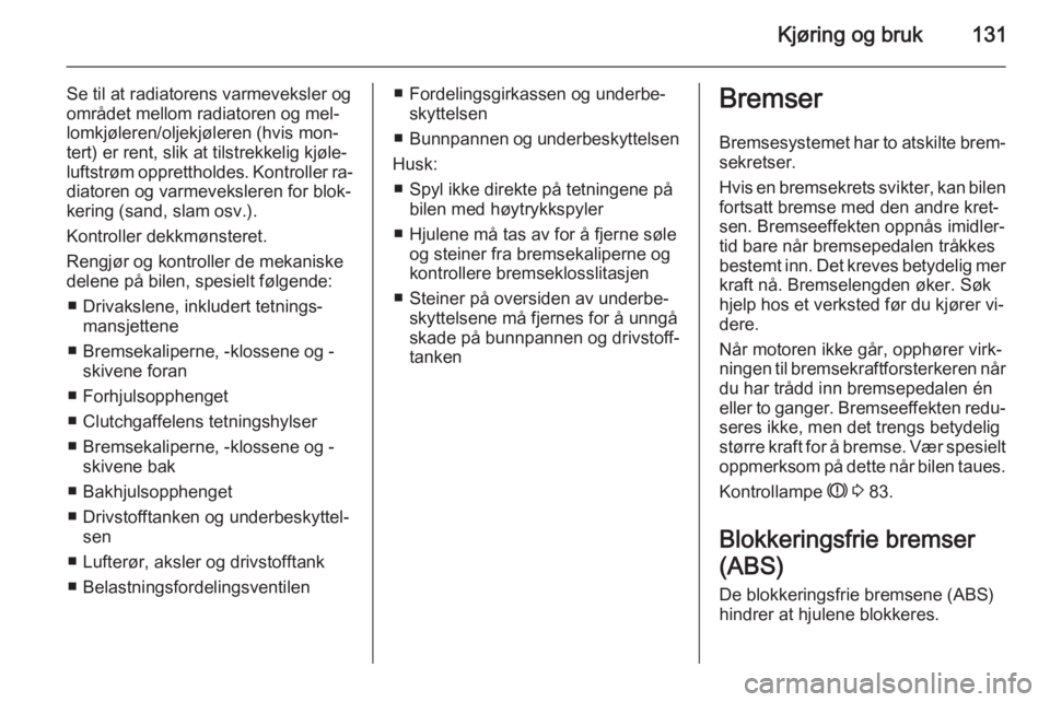 OPEL ANTARA 2014.5  Instruksjonsbok Kjøring og bruk131
Se til at radiatorens varmeveksler og
området mellom radiatoren og mel‐
lomkjøleren/oljekjøleren (hvis mon‐ tert) er rent, slik at tilstrekkelig kjøle‐
luftstrøm opprett