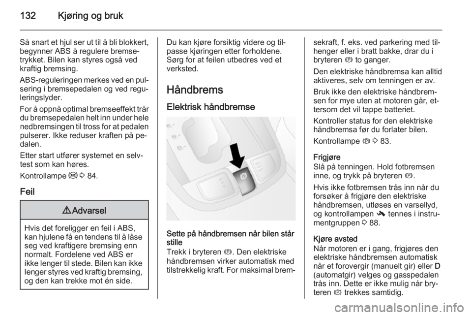 OPEL ANTARA 2014.5  Instruksjonsbok 132Kjøring og bruk
Så snart et hjul ser ut til å bli blokkert,begynner ABS å regulere bremse‐
trykket. Bilen kan styres også ved
kraftig bremsing.
ABS-reguleringen merkes ved en pul‐
sering i