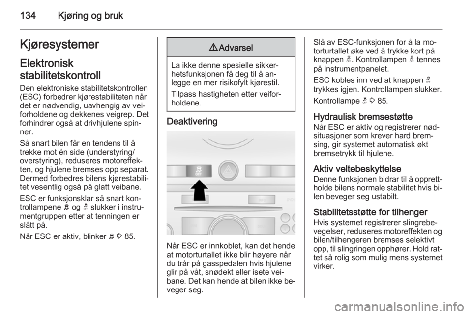 OPEL ANTARA 2014.5  Instruksjonsbok 134Kjøring og brukKjøresystemer
Elektronisk
stabilitetskontroll Den elektroniske stabilitetskontrollen
(ESC) forbedrer kjørestabiliteten når
det er nødvendig, uavhengig av vei‐
forholdene og de
