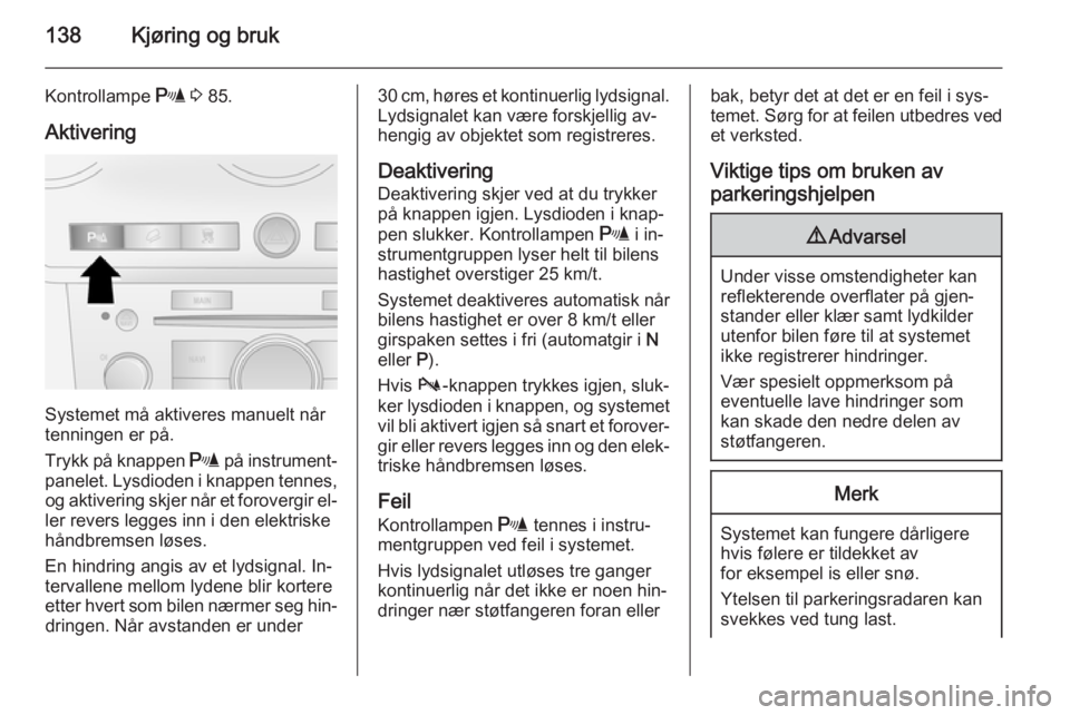 OPEL ANTARA 2014.5  Instruksjonsbok 138Kjøring og bruk
Kontrollampe r 3  85.
Aktivering
Systemet må aktiveres manuelt når
tenningen er på.
Trykk på knappen  r på instrument‐
panelet. Lysdioden i knappen tennes, og aktivering skj