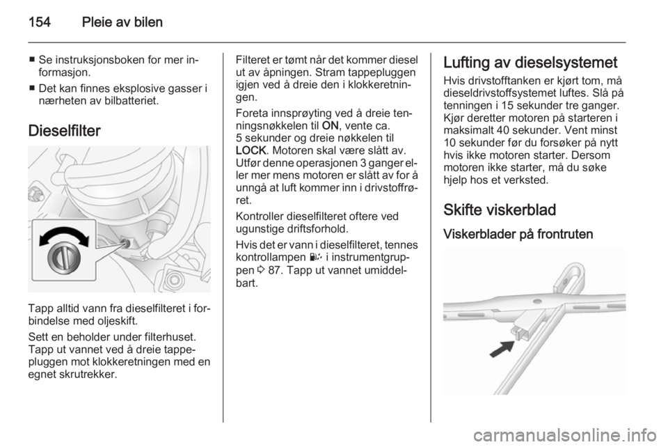 OPEL ANTARA 2014.5  Instruksjonsbok 154Pleie av bilen
■ Se instruksjonsboken for mer in‐formasjon.
■ Det kan finnes eksplosive gasser i nærheten av bilbatteriet.
Dieselfilter
Tapp alltid vann fra dieselfilteret i for‐ bindelse 
