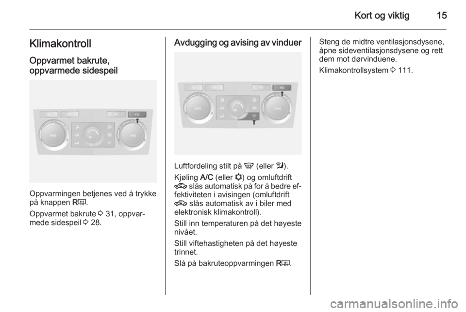 OPEL ANTARA 2014.5  Instruksjonsbok Kort og viktig15KlimakontrollOppvarmet bakrute,
oppvarmede sidespeil
Oppvarmingen betjenes ved å trykke
på knappen  RÜ .
Oppvarmet bakrute  3 31, oppvar‐
mede sidespeil  3 28.
Avdugging og avisin