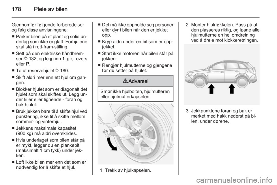 OPEL ANTARA 2014.5 Instruksjonsbok 178Pleie av bilen
Gjennomfør følgende forberedelser
og følg disse anvisningene:
■ Parker bilen på et plant og solid un‐
derlag som ikke er glatt. Forhjulene skal stå i rett-fram-stilling.
■ OPEL ANTARA 2014.5 Instruksjonsbok 178Pleie av bilen
Gjennomfør følgende forberedelser
og følg disse anvisningene:
■ Parker bilen på et plant og solid un‐
derlag som ikke er glatt. Forhjulene skal stå i rett-fram-stilling.
■