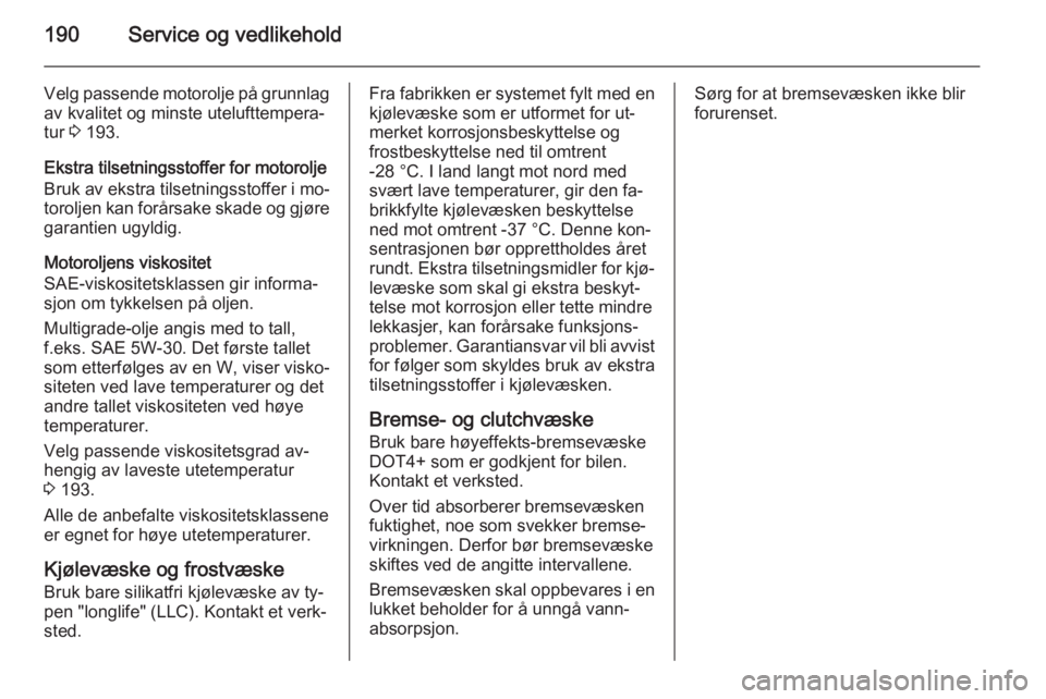 OPEL ANTARA 2014.5  Instruksjonsbok 190Service og vedlikehold
Velg passende motorolje på grunnlagav kvalitet og minste utelufttempera‐
tur  3 193.
Ekstra tilsetningsstoffer for motorolje
Bruk av ekstra tilsetningsstoffer i mo‐
toro