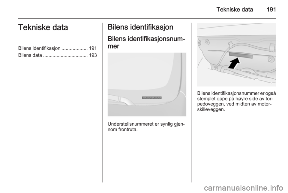 OPEL ANTARA 2014.5 Instruksjonsbok Tekniske data191Tekniske dataBilens identifikasjon...................191
Bilens data ................................. 193Bilens identifikasjon
Bilens identifikasjonsnum‐
mer
Understellsnummeret er OPEL ANTARA 2014.5 Instruksjonsbok Tekniske data191Tekniske dataBilens identifikasjon...................191
Bilens data ................................. 193Bilens identifikasjon
Bilens identifikasjonsnum‐
mer
Understellsnummeret er