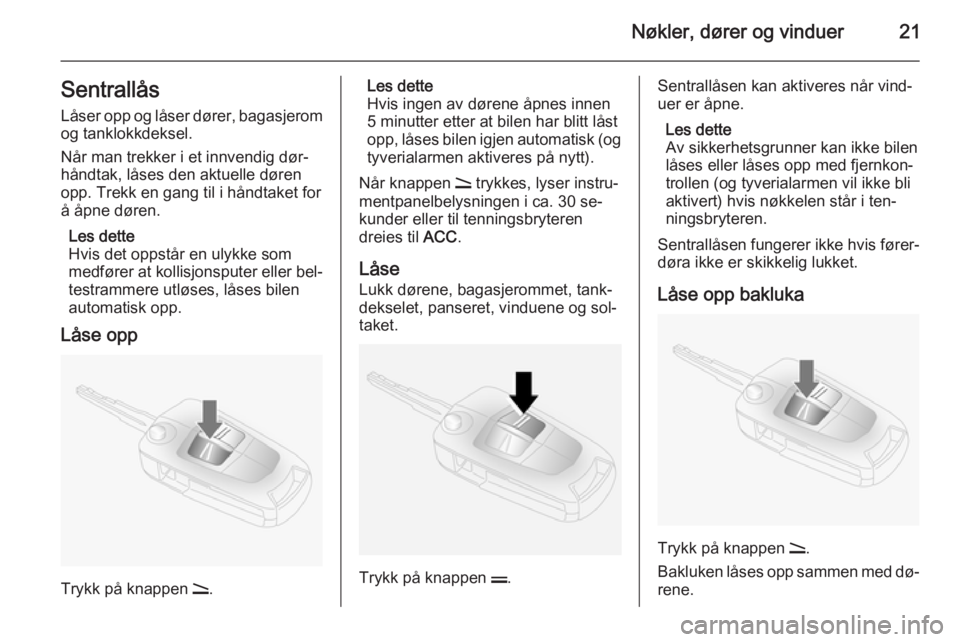 OPEL ANTARA 2014.5  Instruksjonsbok Nøkler, dører og vinduer21Sentrallås
Låser opp og låser dører, bagasjerom
og tanklokkdeksel.
Når man trekker i et innvendig dør‐
håndtak, låses den aktuelle døren
opp. Trekk en gang til i