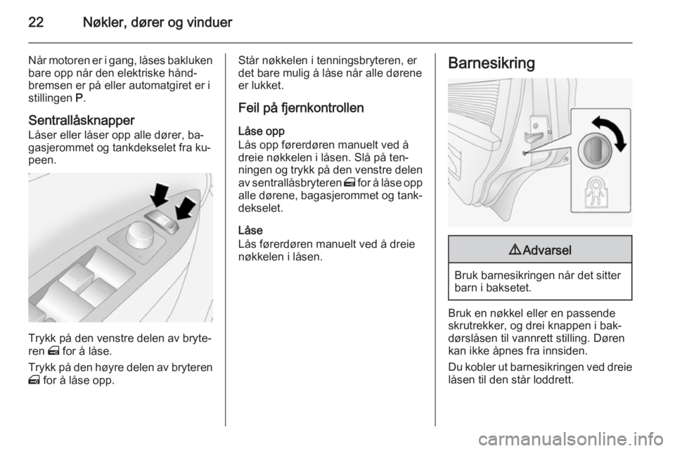 OPEL ANTARA 2014.5  Instruksjonsbok 22Nøkler, dører og vinduer
Når motoren er i gang, låses bakluken
bare opp når den elektriske hånd‐
bremsen er på eller automatgiret er i
stillingen  P.
Sentrallåsknapper
Låser eller låser 