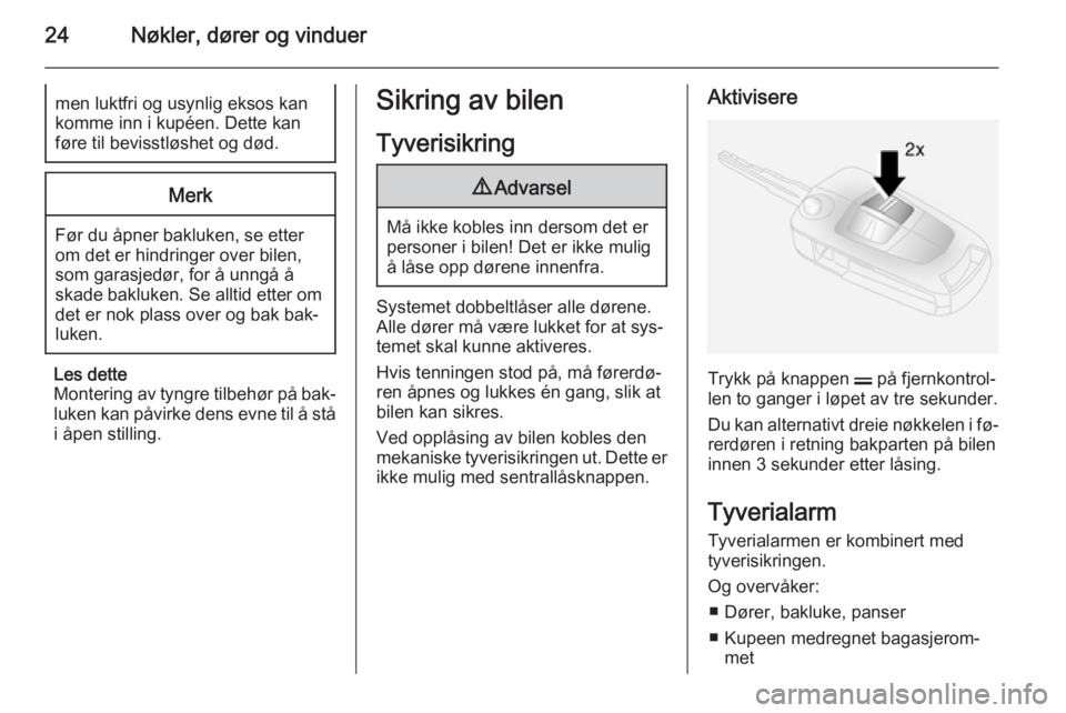 OPEL ANTARA 2014.5  Instruksjonsbok 24Nøkler, dører og vinduermen luktfri og usynlig eksos kankomme inn i kupéen. Dette kan
føre til bevisstløshet og død.Merk
Før du åpner bakluken, se etter
om det er hindringer over bilen,
som 