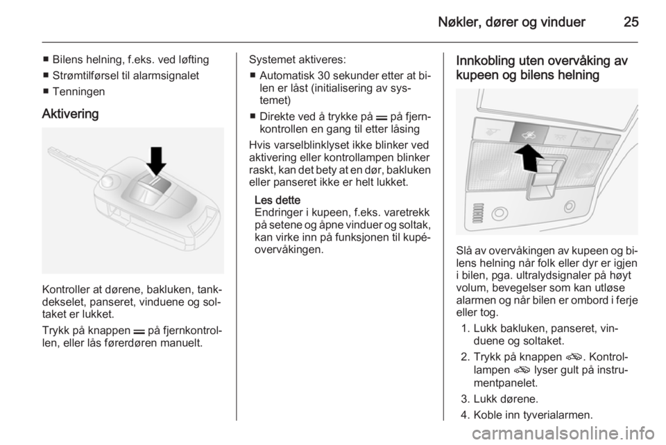 OPEL ANTARA 2014.5  Instruksjonsbok Nøkler, dører og vinduer25
■ Bilens helning, f.eks. ved løfting
■ Strømtilførsel til alarmsignalet
■ Tenningen
Aktivering
Kontroller at dørene, bakluken, tank‐
dekselet, panseret, vindue
