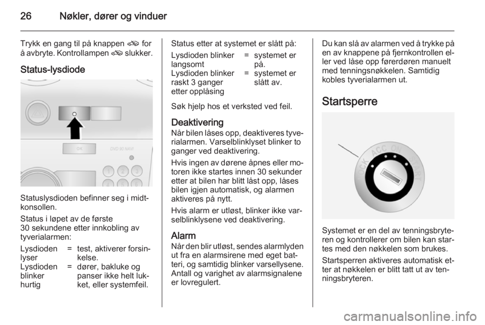 OPEL ANTARA 2014.5  Instruksjonsbok 26Nøkler, dører og vinduer
Trykk en gang til på knappen o for
å avbryte. Kontrollampen  o slukker.
Status-lysdiode
Statuslysdioden befinner seg i midt‐
konsollen.
Status i løpet av de første
3