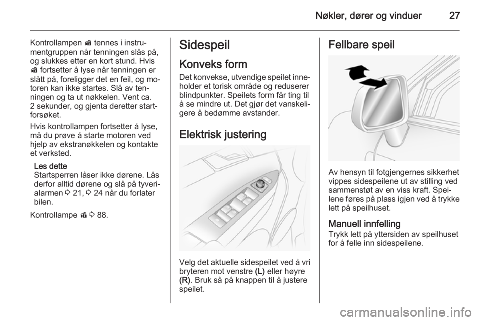 OPEL ANTARA 2014.5  Instruksjonsbok Nøkler, dører og vinduer27
Kontrollampen d tennes i instru‐
mentgruppen når tenningen slås på,
og slukkes etter en kort stund. Hvis
d  fortsetter å lyse når tenningen er
slått på, foreligge