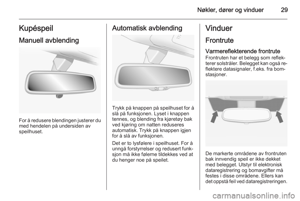 OPEL ANTARA 2014.5  Instruksjonsbok Nøkler, dører og vinduer29Kupéspeil
Manuell avblending
For å redusere blendingen justerer du med hendelen på undersiden avspeilhuset.
Automatisk avblending
Trykk på knappen på speilhuset for å