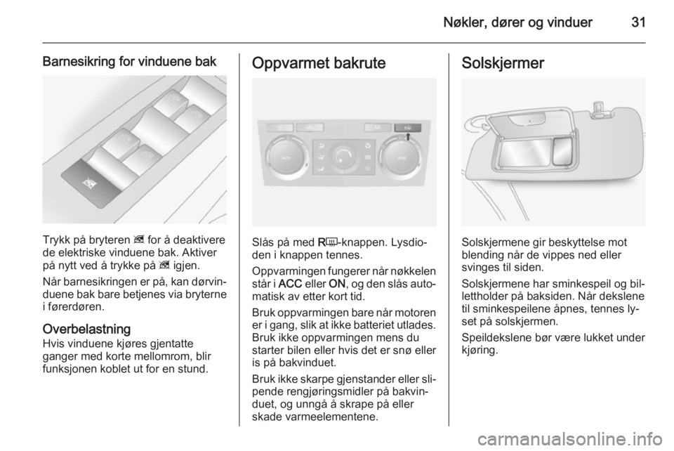 OPEL ANTARA 2014.5  Instruksjonsbok Nøkler, dører og vinduer31
Barnesikring for vinduene bak
Trykk på bryteren z for å deaktivere
de elektriske vinduene bak. Aktiver
på nytt ved å trykke på  z igjen.
Når barnesikringen er på, k