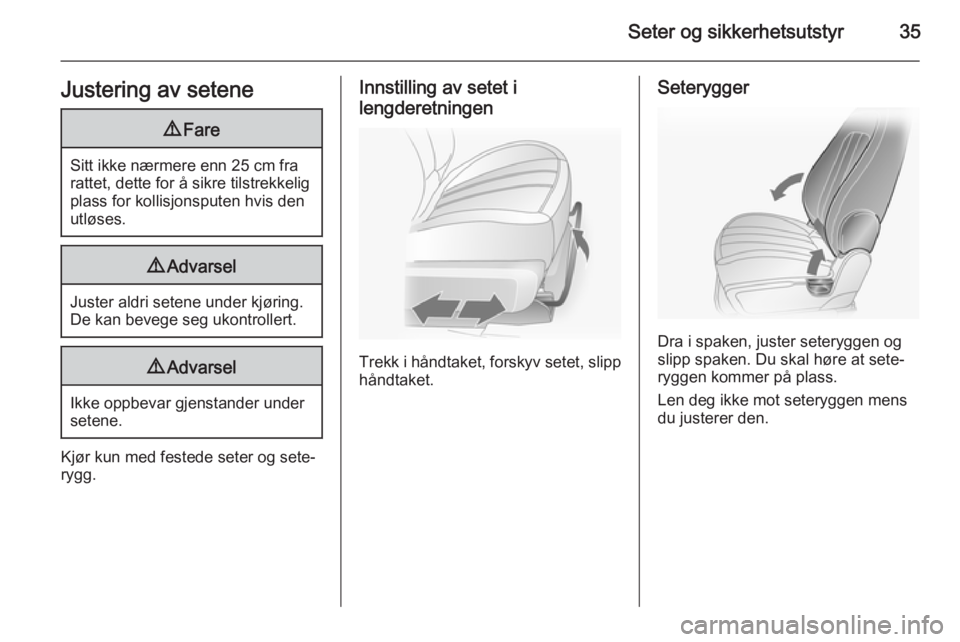 OPEL ANTARA 2014.5  Instruksjonsbok Seter og sikkerhetsutstyr35Justering av setene9Fare
Sitt ikke nærmere enn 25 cm fra
rattet, dette for å sikre tilstrekkelig
plass for kollisjonsputen hvis den
utløses.
9 Advarsel
Juster aldri seten