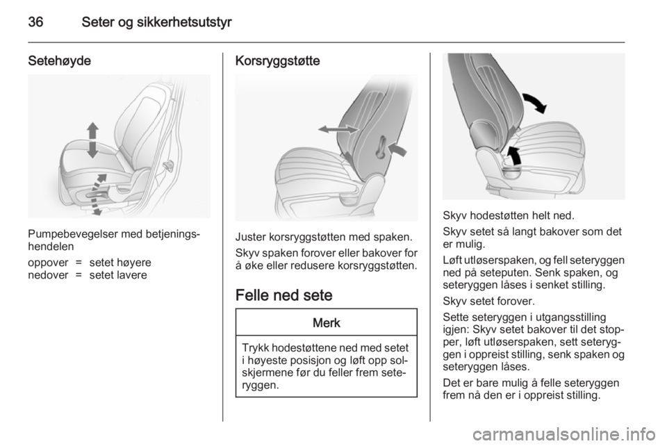 OPEL ANTARA 2014.5  Instruksjonsbok 36Seter og sikkerhetsutstyr
Setehøyde
Pumpebevegelser med betjenings‐
hendelen
oppover=setet høyerenedover=setet lavereKorsryggstøtte
Juster korsryggstøtten med spaken.
Skyv spaken forover eller