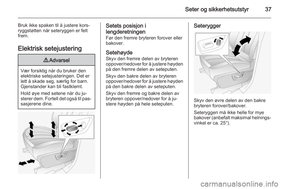 OPEL ANTARA 2014.5  Instruksjonsbok Seter og sikkerhetsutstyr37
Bruk ikke spaken til å justere kors‐
ryggstøtten når seteryggen er felt
frem.
Elektrisk setejustering9 Advarsel
Vær forsiktig når du bruker den
elektriske setejuster