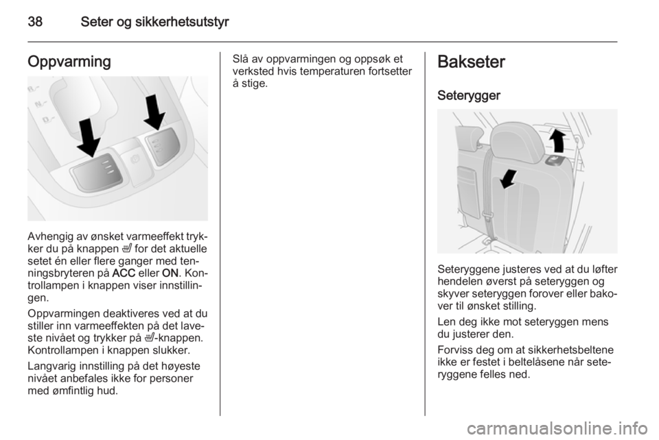 OPEL ANTARA 2014.5  Instruksjonsbok 38Seter og sikkerhetsutstyrOppvarming
Avhengig av ønsket varmeeffekt tryk‐
ker du på knappen  ß for det aktuelle
setet én eller flere ganger med ten‐ ningsbryteren på  ACC eller  ON. Kon‐
t