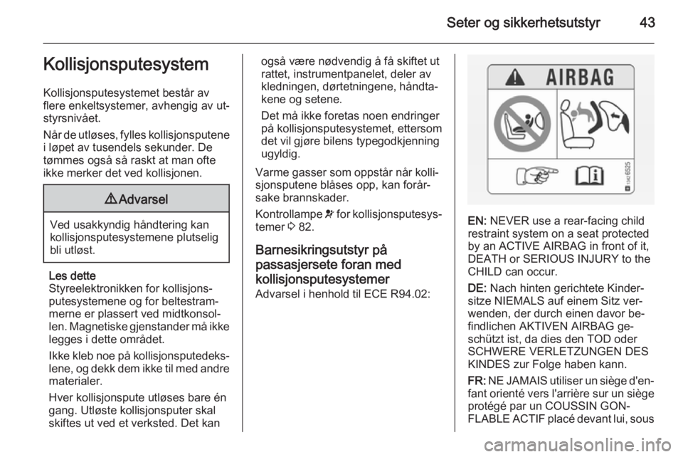 OPEL ANTARA 2014.5  Instruksjonsbok Seter og sikkerhetsutstyr43Kollisjonsputesystem
Kollisjonsputesystemet består av
flere enkeltsystemer, avhengig av ut‐
styrsnivået.
Når de utløses, fylles kollisjonsputene
i løpet av tusendels 