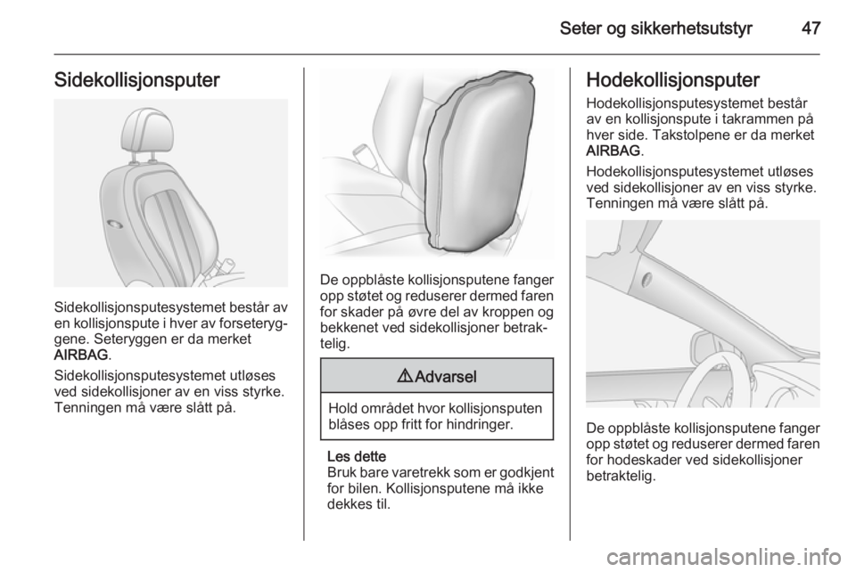 OPEL ANTARA 2014.5  Instruksjonsbok Seter og sikkerhetsutstyr47Sidekollisjonsputer
Sidekollisjonsputesystemet består av
en kollisjonspute i hver av forseteryg‐ gene. Seteryggen er da merket
AIRBAG .
Sidekollisjonsputesystemet utløse