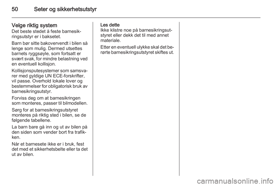 OPEL ANTARA 2014.5  Instruksjonsbok 50Seter og sikkerhetsutstyr
Velge riktig system
Det beste stedet å feste barnesik‐
ringsutstyr er i baksetet.
Barn bør sitte bakovervendt i bilen så lenge som mulig. Dermed utsettes
barnets ryggs