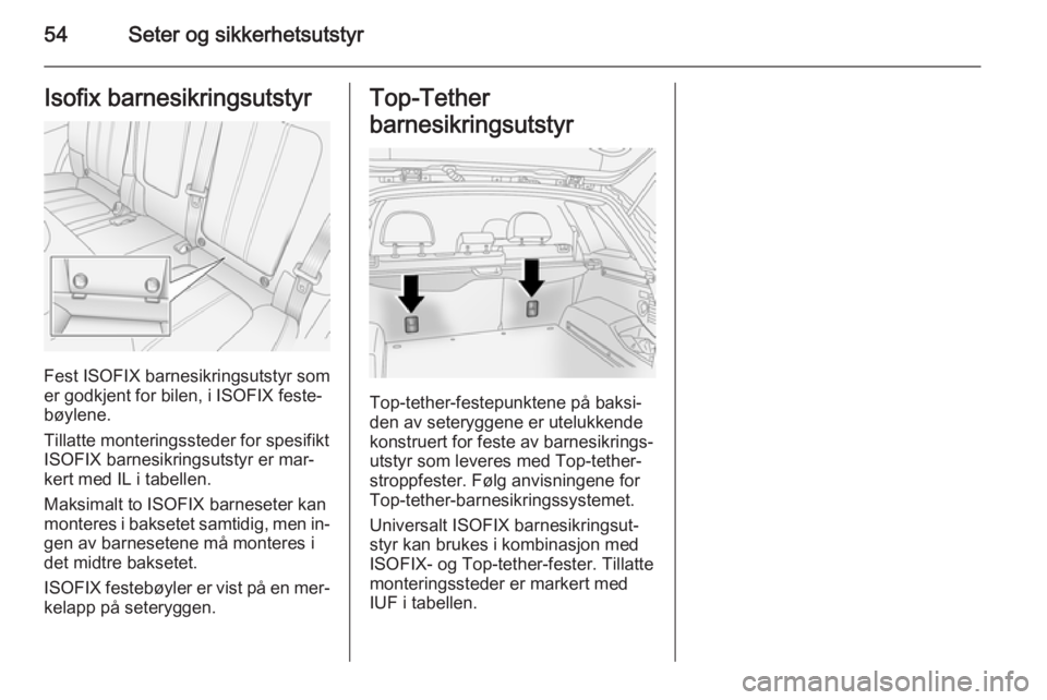 OPEL ANTARA 2014.5  Instruksjonsbok 54Seter og sikkerhetsutstyrIsofix barnesikringsutstyr
Fest ISOFIX barnesikringsutstyr som
er godkjent for bilen, i ISOFIX feste‐
bøylene.
Tillatte monteringssteder for spesifikt
ISOFIX barnesikring