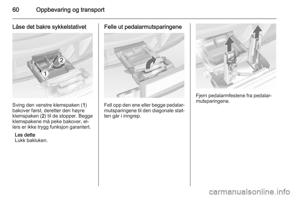 OPEL ANTARA 2014.5  Instruksjonsbok 60Oppbevaring og transport
Låse det bakre sykkelstativet
Sving den venstre klemspaken (1)
bakover først, deretter den høyre
klemspaken ( 2) til de stopper. Begge
klemspakene må peke bakover, el‐